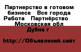 Партнерство в готовом бизнесе - Все города Работа » Партнёрство   . Московская обл.,Дубна г.